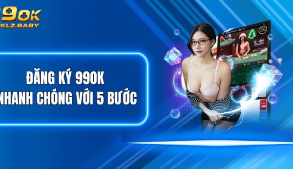 Đăng Ký 99OK - Thiết Lập Account Đơn Giản, Dễ Dàng