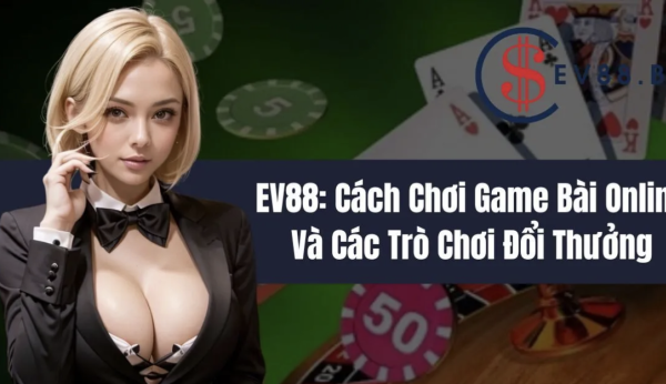 Game bài Ev88 – Sân chơi đỉnh cao cho tín đồ đam mê bài online