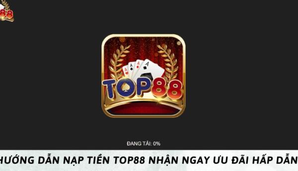 Hướng dẫn nạp tiền Top88 nhận ngay ưu đãi hấp dẫn