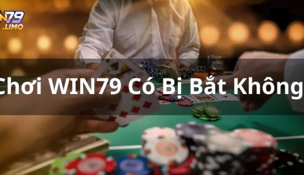 Vén Màn Sự Thật Về Việc Chơi WIN79 Có Bị Bắt Không